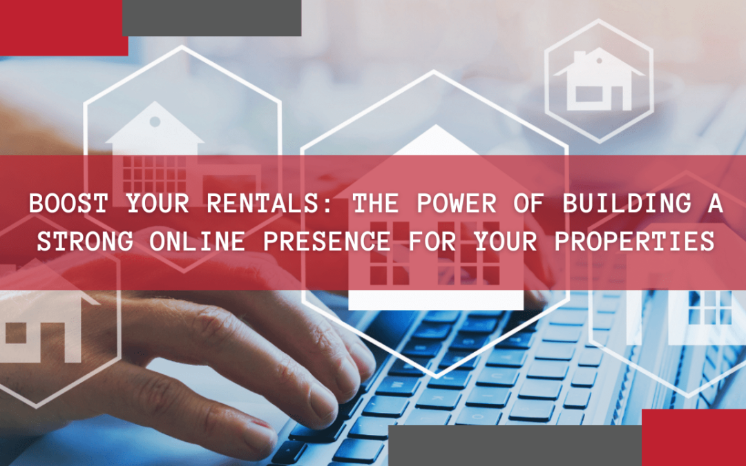 Boost Your Rentals: The Power of Building a Strong Online Presence for Your Properties