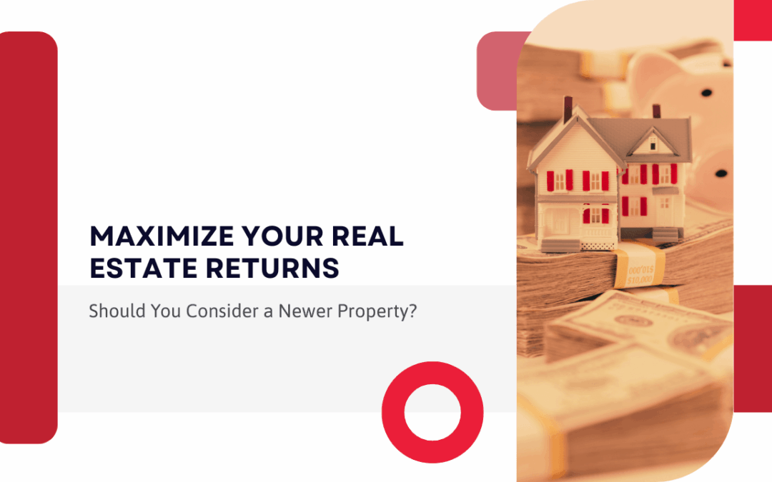 Maximize Your Real Estate Returns: Should You Consider a Newer Property?